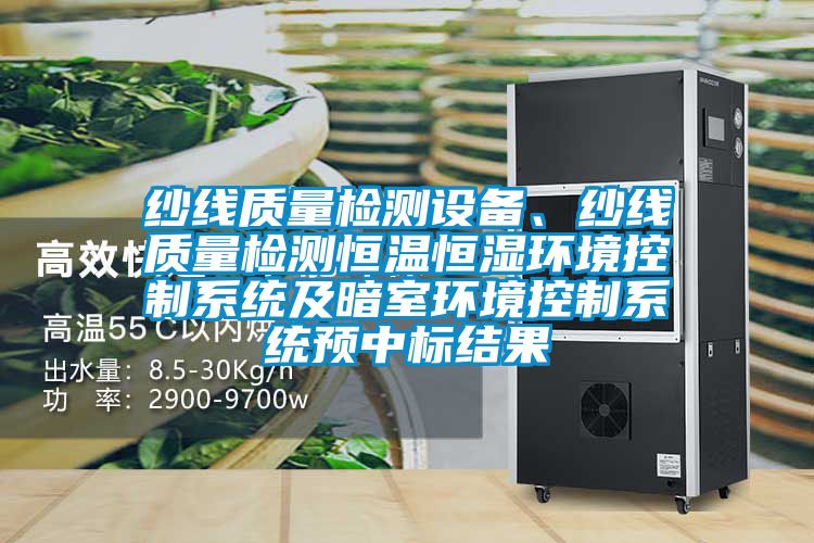 紗線(xiàn)質(zhì)量檢測(cè)設(shè)備、紗線(xiàn)質(zhì)量檢測(cè)恒溫恒濕環(huán)境控制系統(tǒng)及暗室環(huán)境控制系統(tǒng)預(yù)中標(biāo)結(jié)果