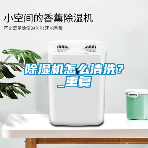 除濕機怎么清洗？_重復