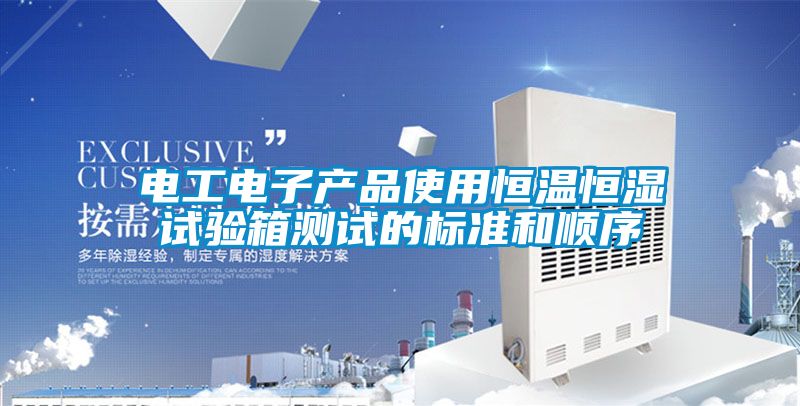 電工電子產品使用恒溫恒濕試驗箱測試的標準和順序
