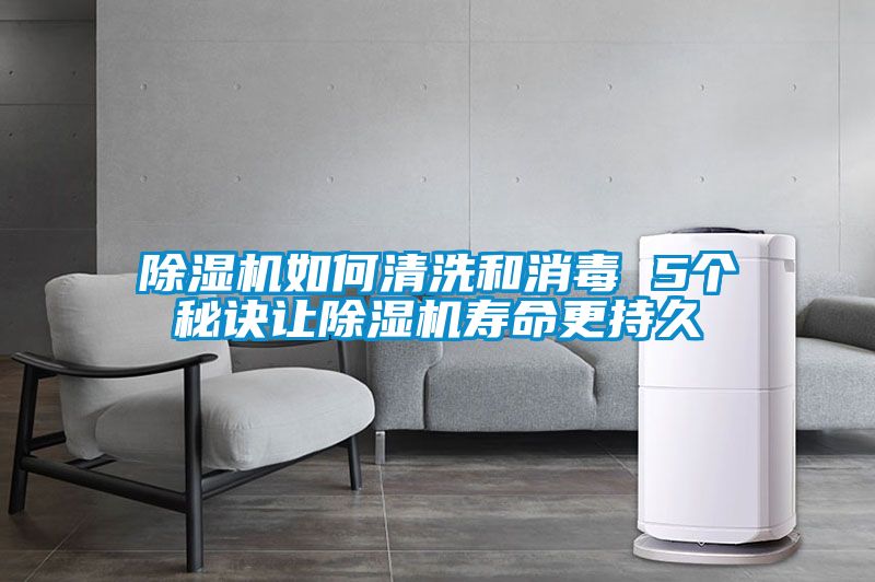 除濕機如何清洗和消毒 5個秘訣讓除濕機壽命更持久