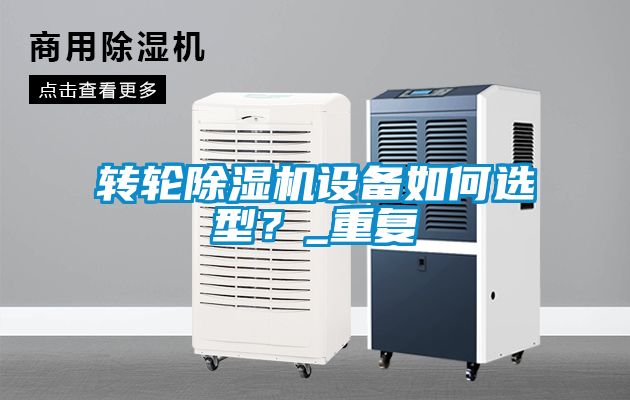 轉輪除濕機設備如何選型?_重復