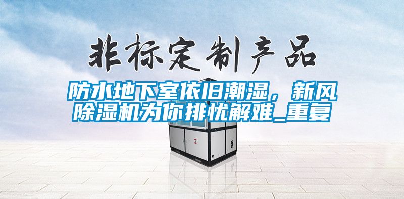防水地下室依舊潮濕，新風(fēng)除濕機(jī)為你排憂解難_重復(fù)
