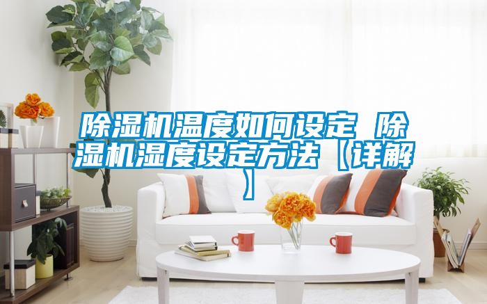 除濕機(jī)溫度如何設(shè)定 除濕機(jī)濕度設(shè)定方法【詳解】