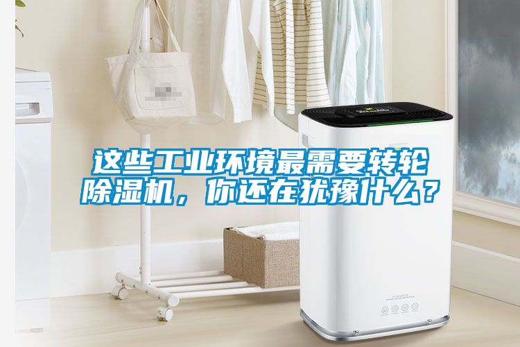 這些工業環境最需要轉輪除濕機,你還在猶豫什么?