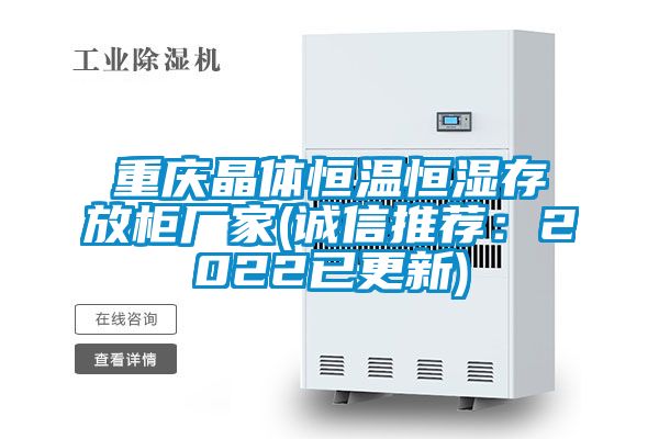 重慶晶體恒溫恒濕存放柜廠家(誠信推薦:2022已更新)