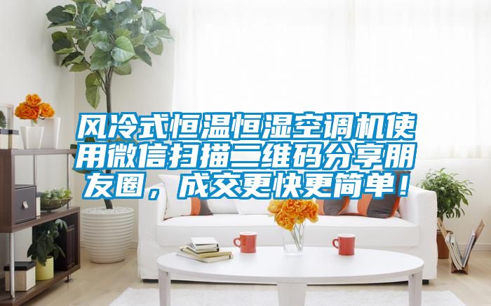 風冷式恒溫恒濕空調機使用微信掃描二維碼分享朋友圈,成交更快更簡單!