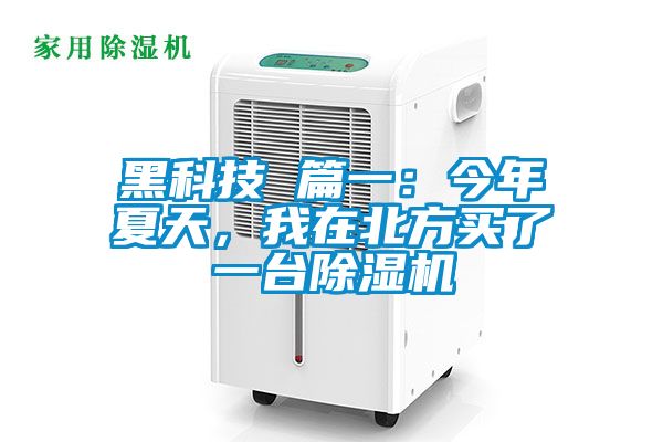 黑科技 篇一:今年夏天,我在北方買了一臺除濕機
