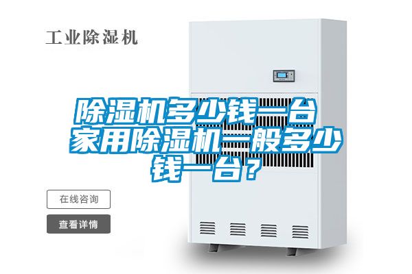 除濕機(jī)多少錢一臺(tái) 家用除濕機(jī)一般多少錢一臺(tái)?