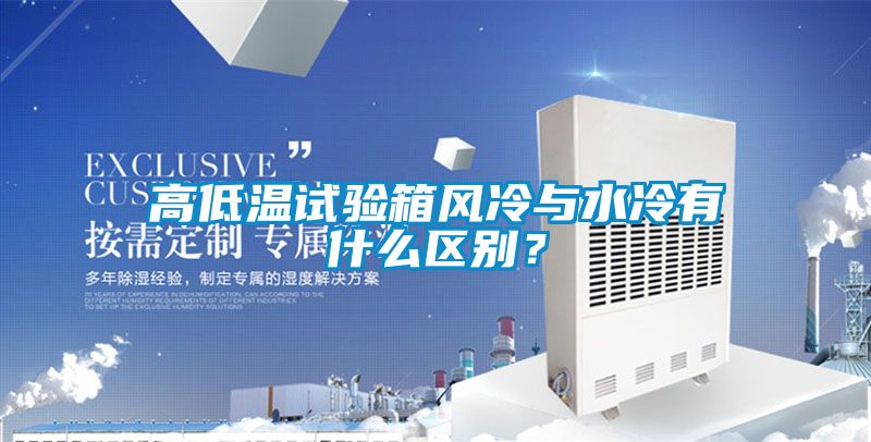 高低溫試驗箱風冷與水冷有什么區(qū)別？