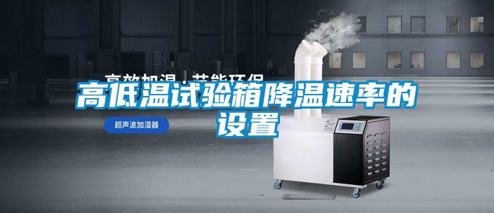 高低溫試驗箱降溫速率的設置