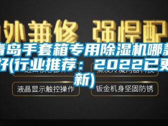 行業新聞青島手套箱專用除濕機哪款好(行業推薦：2022已更新)