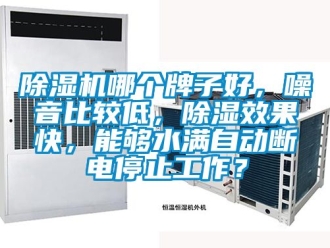 行業新聞除濕機哪個牌子好，噪音比較低，除濕效果快，能夠水滿自動斷電停止工作？
