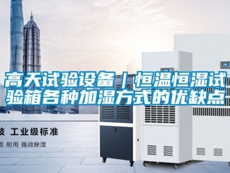 知識百科高天試驗設備｜恒溫恒濕試驗箱各種加濕方式的優缺點
