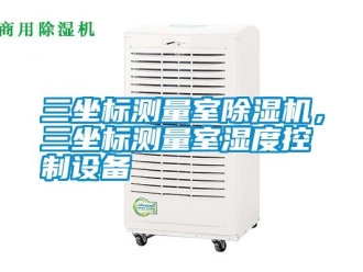 知識百科三坐標測量室除濕機，三坐標測量室濕度控制設備