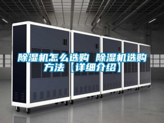 行業新聞除濕機怎么選購 除濕機選購方法【詳細介紹】