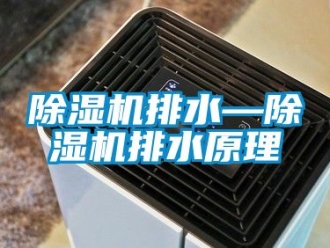 行業新聞除濕機排水—除濕機排水原理