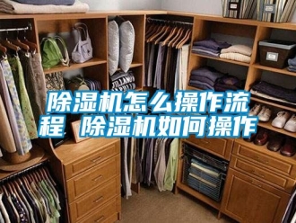 行業新聞除濕機怎么操作流程 除濕機如何操作
