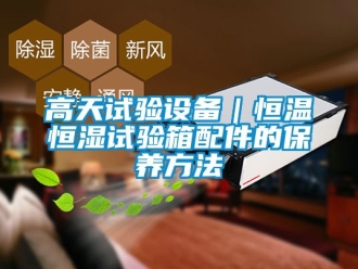 知識百科高天試驗設備｜恒溫恒濕試驗箱配件的保養方法