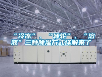 常見問題“冷凍”、“轉輪”、“溶液”三種除濕方式詳解來了