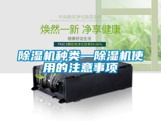 行業(yè)新聞除濕機(jī)種類—除濕機(jī)使用的注意事項(xiàng)