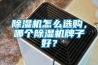 除濕機怎么選購，哪個除濕機牌子好？