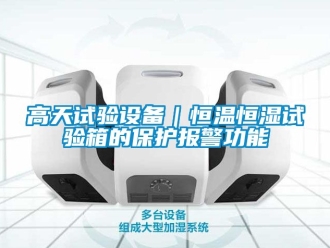 知識百科高天試驗設備｜恒溫恒濕試驗箱的保護報警功能