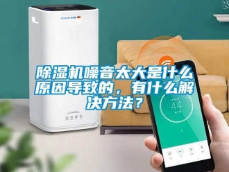 行業新聞除濕機噪音太大是什么原因導致的，有什么解決方法？