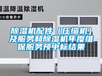 行業(yè)新聞除濕機配件（壓縮機）及服務(wù)和除濕機年度維保服務(wù)預(yù)中標(biāo)結(jié)果