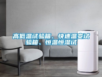 知識百科高低溫試驗箱、快速溫變試驗箱、恒溫恒濕試