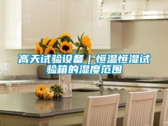 知識百科高天試驗設備｜恒溫恒濕試驗箱的濕度范圍