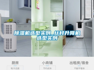 行業(yè)新聞除濕機選型實例_絲桿升降機選型實例