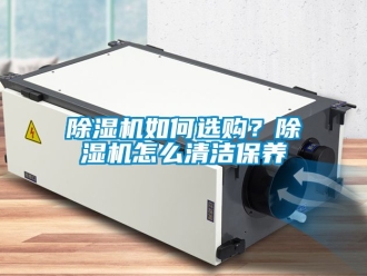 行業新聞除濕機如何選購？除濕機怎么清潔保養