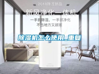 行業新聞除濕機怎么使用_重復