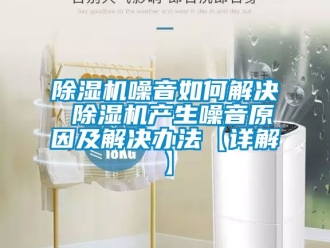 行業新聞除濕機噪音如何解決 除濕機產生噪音原因及解決辦法【詳解】