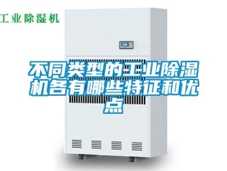 常見問題不同類型的工業除濕機各有哪些特征和優點