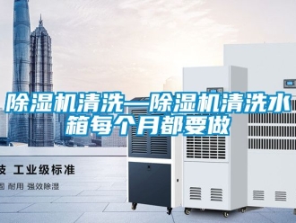 行業(yè)新聞除濕機清洗—除濕機清洗水箱每個月都要做