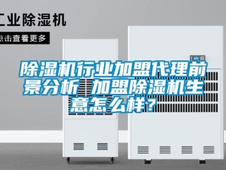 行業新聞除濕機行業加盟代理前景分析 加盟除濕機生意怎么樣？