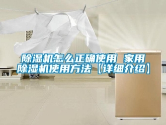 常見問題除濕機怎么正確使用 家用除濕機使用方法【詳細介紹】