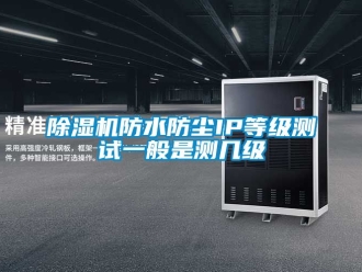 行業(yè)新聞除濕機防水防塵IP等級測試一般是測幾級
