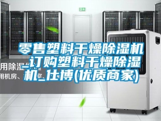 行業(yè)新聞零售塑料干燥除濕機_訂購塑料干燥除濕機_仕博(優(yōu)質商家)