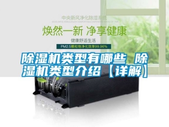 行業(yè)新聞除濕機(jī)類型有哪些 除濕機(jī)類型介紹【詳解】