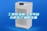 工業除濕機，不可缺少的生產輔助設備