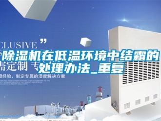 行業新聞除濕機在低溫環境中結霜的處理辦法_重復