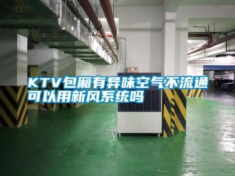 常見問題KTV包廂有異味空氣不流通可以用新風(fēng)系統(tǒng)嗎