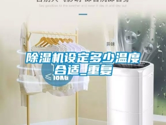 行業新聞除濕機設定多少溫度合適_重復
