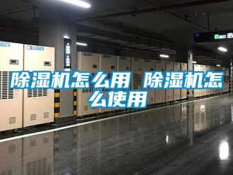 行業新聞除濕機怎么用 除濕機怎么使用