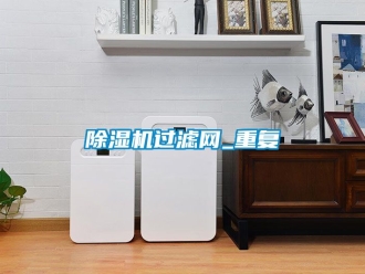 行業(yè)新聞除濕機過濾網(wǎng)_重復(fù)