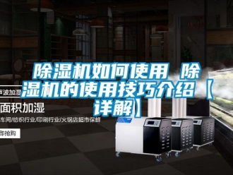 行業(yè)新聞除濕機如何使用 除濕機的使用技巧介紹【詳解】