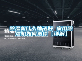 常見問題除濕機什么牌子好 家用除濕機如何選擇【詳解】