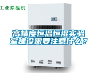 知識百科高精度恒溫恒濕實驗室建設需要注意什么？